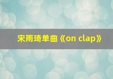 宋雨琦单曲《on clap》